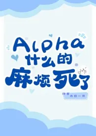 Alpha什幺的 真的是烦死了 (ABO,强制,1v1,穿书,双C)