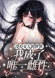 没有女人的世界,我成了唯一雌性(NPH,强制,高H)