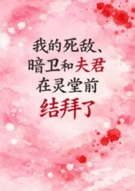 我的死敌、暗卫和夫君在灵堂前结拜了