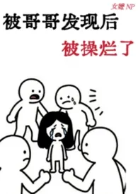 被哥哥发现后被操烂了 (骨科 产奶)