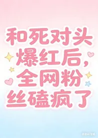 和死对头爆红后，全网粉丝磕疯了