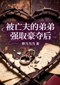 《被亡夫的弟弟强取豪夺后》1v1女非男处