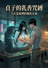 贞子的乳香咒缚：卡在电视里的爆乳女鬼(高H)