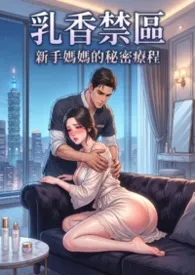 乳香禁区：熟母二次泌乳的秘密 (高H) 超人气~第二卷