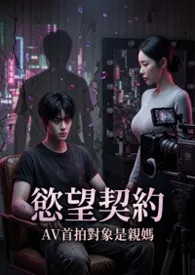 欲望契约:AV首拍对象是亲妈(高H)等待上传PO18
